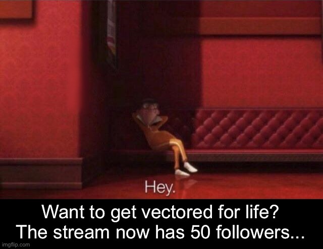 https://imgflip.com/m/vector | Want to get vectored for life?
The stream now has 50 followers... | image tagged in hey | made w/ Imgflip meme maker