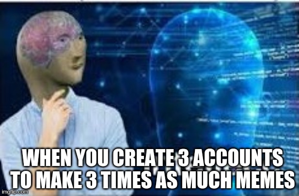 intellecc | WHEN YOU CREATE 3 ACCOUNTS TO MAKE 3 TIMES AS MUCH MEMES | image tagged in intellecc | made w/ Imgflip meme maker