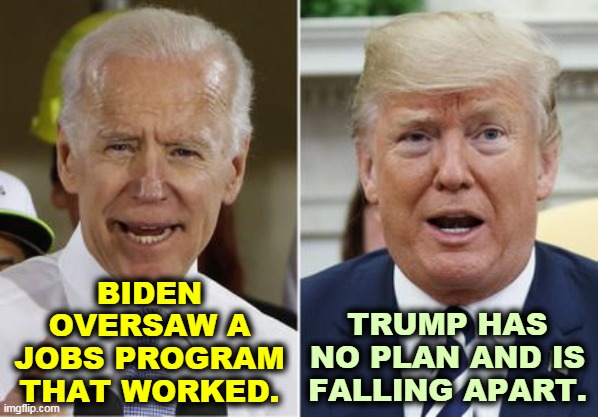 Biden is competent. Trump is crumbling. | BIDEN OVERSAW A JOBS PROGRAM THAT WORKED. TRUMP HAS NO PLAN AND IS FALLING APART. | image tagged in biden trump,biden,experience,trump,insanity,loser | made w/ Imgflip meme maker