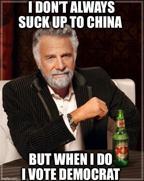 The Most Interesting Man In The World Meme | I DON’T ALWAYS SUCK UP TO CHINA; BUT WHEN I DO I VOTE DEMOCRAT | image tagged in memes,the most interesting man in the world,coronavirus,democratic party,china,covid-19 | made w/ Imgflip meme maker