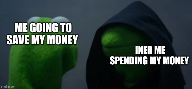Evil Kermit Meme | ME GOING TO SAVE MY MONEY; INER ME SPENDING MY MONEY | image tagged in memes,evil kermit | made w/ Imgflip meme maker