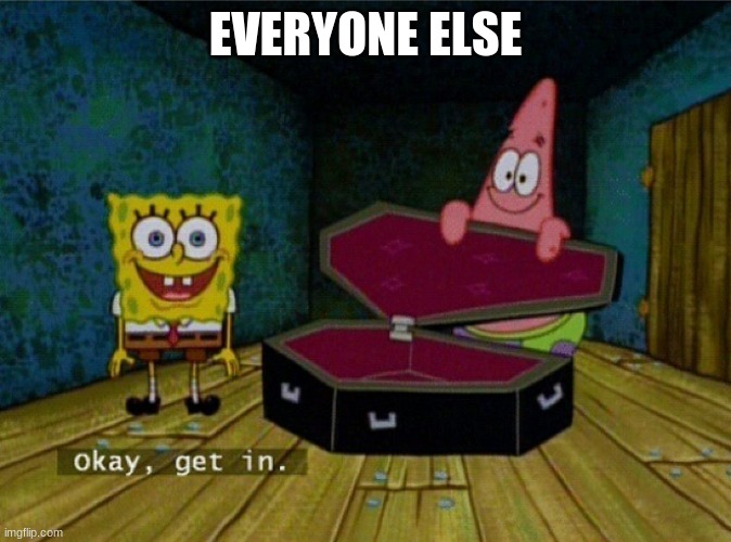 Spongebob Coffin | EVERYONE ELSE | image tagged in spongebob coffin | made w/ Imgflip meme maker