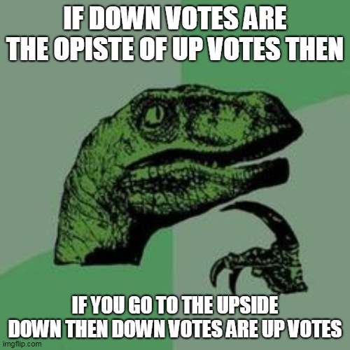confused | IF DOWN VOTES ARE THE OPISTE OF UP VOTES THEN; IF YOU GO TO THE UPSIDE DOWN THEN DOWN VOTES ARE UP VOTES | image tagged in time raptor | made w/ Imgflip meme maker