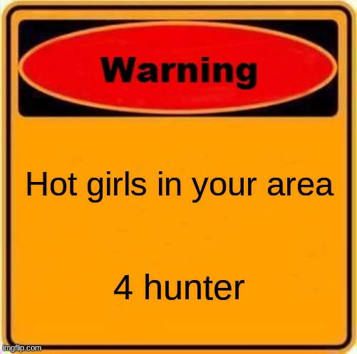 Warning Sign | Hot girls in your area; 4 hunter | image tagged in jk | made w/ Imgflip meme maker