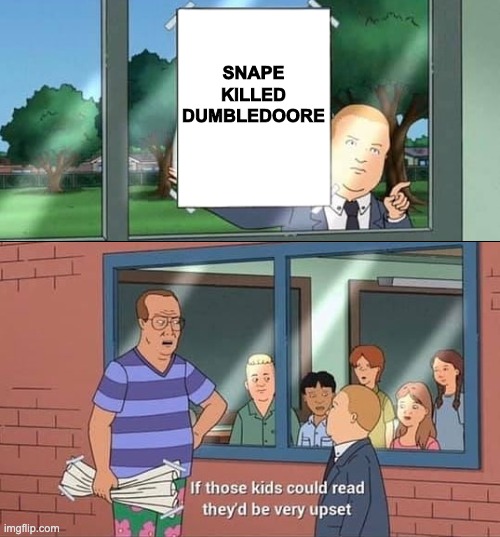 If you know...ya know | SNAPE
KILLED
DUMBLEDOORE | image tagged in bobby hill kids no watermark | made w/ Imgflip meme maker