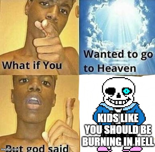 What if you wanted to go to Heaven | KIDS LIKE YOU SHOULD BE BURNING IN HELL | image tagged in what if you wanted to go to heaven,memes,undertale | made w/ Imgflip meme maker