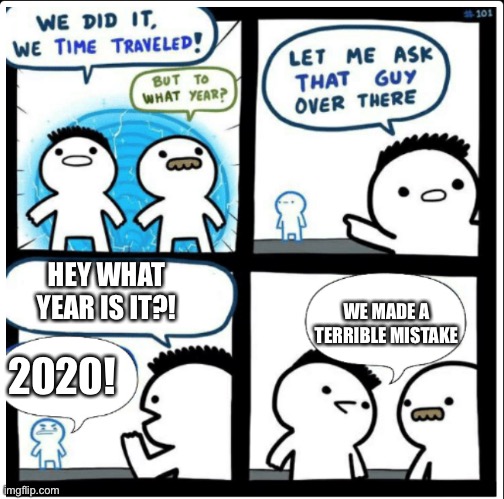 Time travel | HEY WHAT YEAR IS IT?! 2020! WE MADE A TERRIBLE MISTAKE | image tagged in time travel | made w/ Imgflip meme maker