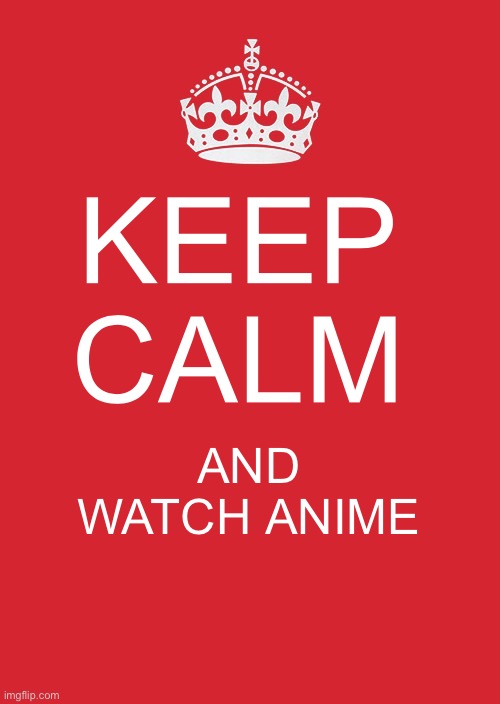 Keep kalm | KEEP CALM; AND WATCH ANIME | image tagged in memes,anime,haikyuu rulez,anime king | made w/ Imgflip meme maker