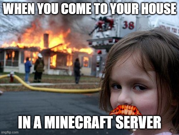 Disaster Girl Meme | WHEN YOU COME TO YOUR HOUSE; IN A MINECRAFT SERVER | image tagged in memes,disaster girl | made w/ Imgflip meme maker
