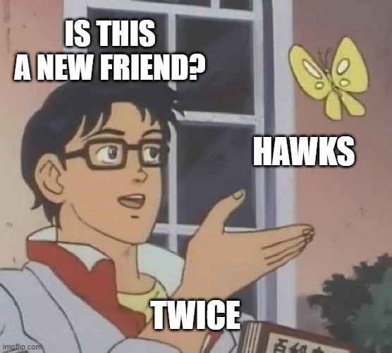 Is This A Pigeon | IS THIS A NEW FRIEND? HAWKS; TWICE | image tagged in memes,is this a pigeon,bnha | made w/ Imgflip meme maker