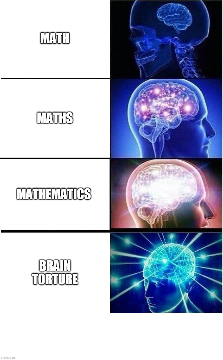 Maths | MATH; MATHS; MATHEMATICS; BRAIN TORTURE | image tagged in memes,expanding brain | made w/ Imgflip meme maker