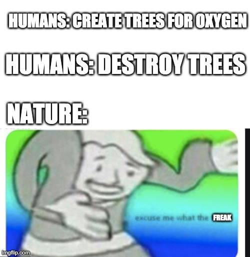 What the freak | HUMANS: CREATE TREES FOR OXYGEN; HUMANS: DESTROY TREES; NATURE:; FREAK | image tagged in nature,trees,oxygen,humans,meme,funny | made w/ Imgflip meme maker