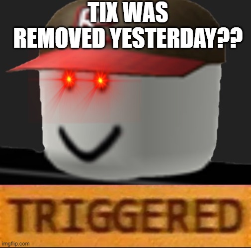cmon roblox | TIX WAS REMOVED YESTERDAY?? | image tagged in roblox triggered | made w/ Imgflip meme maker