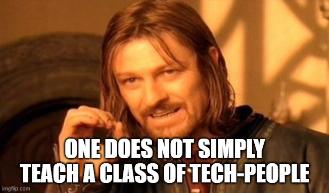 Not simply tech | ONE DOES NOT SIMPLY TEACH A CLASS OF TECH-PEOPLE | image tagged in memes,one does not simply | made w/ Imgflip meme maker