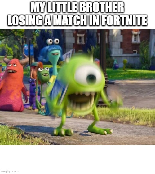 Screaming Mike Wazowski | MY LITTLE BROTHER LOSING A MATCH IN FORTNITE | image tagged in screaming mike wazowski | made w/ Imgflip meme maker