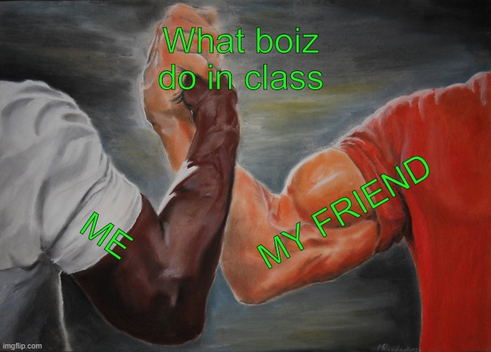 Epic Handshake | What boiz do in class; MY FRIEND; ME | image tagged in memes,epic handshake | made w/ Imgflip meme maker