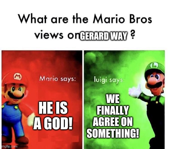 couldn't agree more! | GERARD WAY; HE IS A GOD! WE FINALLY AGREE ON SOMETHING! | image tagged in mario bros views,gerard way,emo | made w/ Imgflip meme maker