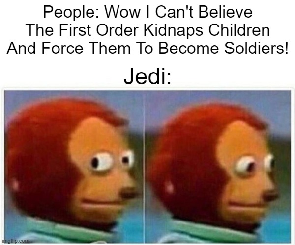 Shh...... | People: Wow I Can't Believe The First Order Kidnaps Children And Force Them To Become Soldiers! Jedi: | image tagged in memes,monkey puppet | made w/ Imgflip meme maker