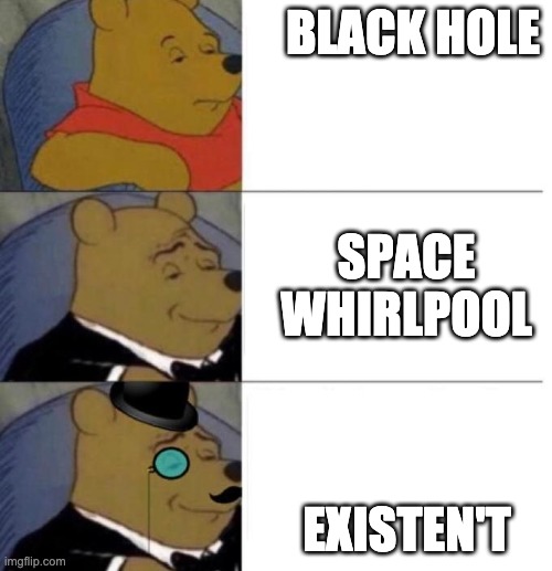 Existen't | BLACK HOLE; SPACE WHIRLPOOL; EXISTEN'T | image tagged in tuxedo winnie the pooh 3 panel,space,black hole | made w/ Imgflip meme maker