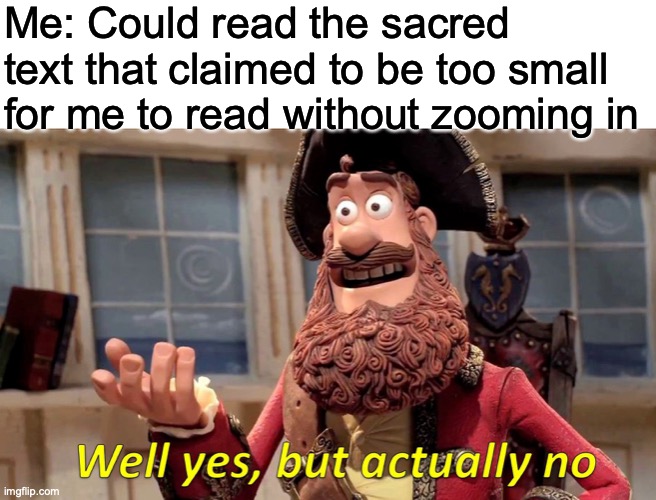 Well Yes, But Actually No Meme | Me: Could read the sacred text that claimed to be too small for me to read without zooming in | image tagged in memes,well yes but actually no | made w/ Imgflip meme maker