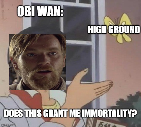 high ground | OBI WAN:; HIGH GROUND; DOES THIS GRANT ME IMMORTALITY? | image tagged in memes,is this a pigeon,high ground,obi wan kenobi,hello there,immortality | made w/ Imgflip meme maker
