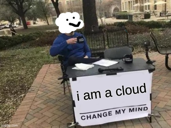 Change My Mind Meme |  i am a cloud | image tagged in memes,change my mind | made w/ Imgflip meme maker
