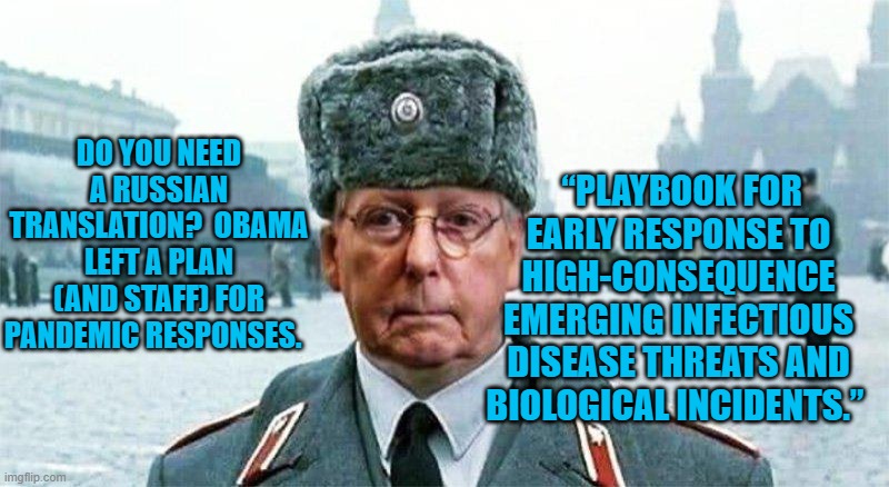 Moscow Mitch's Misinformational Muttterings | “PLAYBOOK FOR EARLY RESPONSE TO HIGH-CONSEQUENCE EMERGING INFECTIOUS DISEASE THREATS AND BIOLOGICAL INCIDENTS.”; DO YOU NEED A RUSSIAN TRANSLATION?  OBAMA LEFT A PLAN (AND STAFF) FOR PANDEMIC RESPONSES. | image tagged in moscow mitch | made w/ Imgflip meme maker