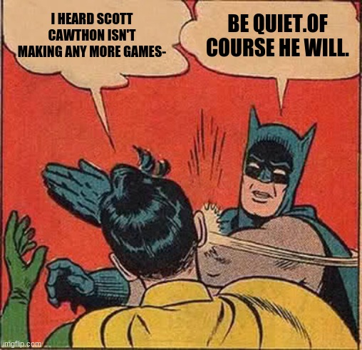 Talk About FNAF | I HEARD SCOTT CAWTHON ISN'T MAKING ANY MORE GAMES-; BE QUIET.OF COURSE HE WILL. | image tagged in memes,batman slapping robin | made w/ Imgflip meme maker