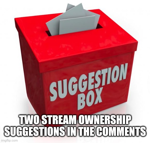 Suggestion box | TWO STREAM OWNERSHIP SUGGESTIONS IN THE COMMENTS | image tagged in suggestion box | made w/ Imgflip meme maker
