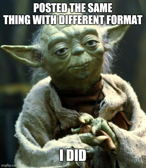Star Wars Yoda Meme | POSTED THE SAME THING WITH DIFFERENT FORMAT I DID | image tagged in memes,star wars yoda | made w/ Imgflip meme maker