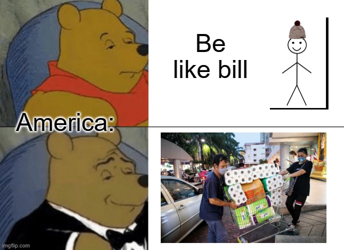 adventures of bill, the only decent human being | Be like bill; America: | image tagged in memes,tuxedo winnie the pooh | made w/ Imgflip meme maker
