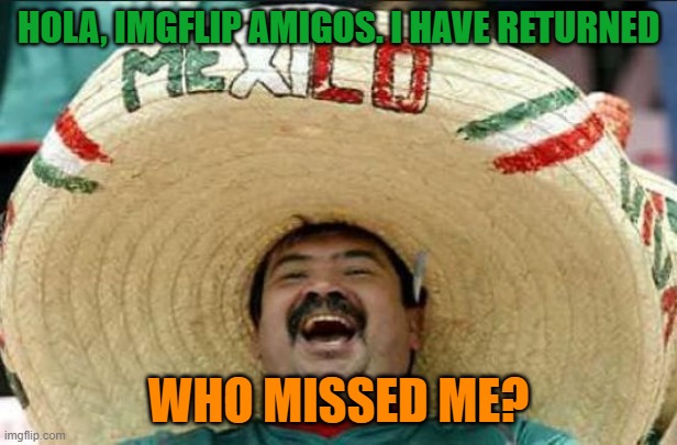 It's been tres whole years! | HOLA, IMGFLIP AMIGOS. I HAVE RETURNED; WHO MISSED ME? | image tagged in mexican word of the day | made w/ Imgflip meme maker