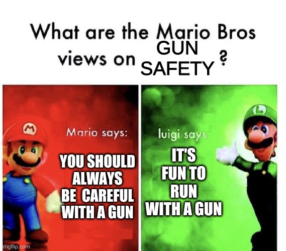 Mario Bros Views | GUN SAFETY; IT'S FUN TO RUN WITH A GUN; YOU SHOULD ALWAYS BE  CAREFUL WITH A GUN | image tagged in mario bros views | made w/ Imgflip meme maker