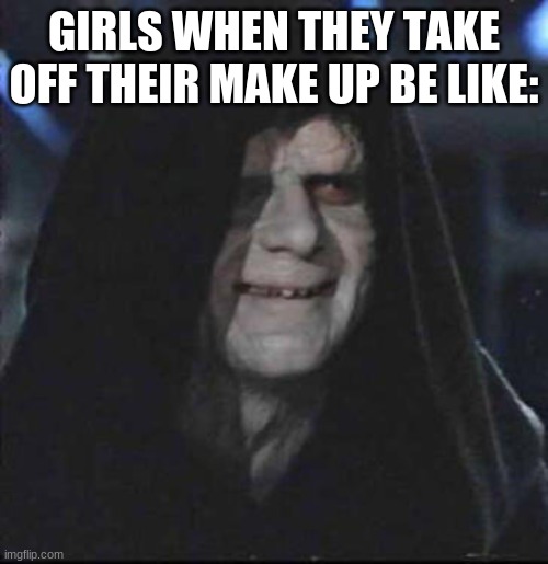 Sidious Error Meme | GIRLS WHEN THEY TAKE OFF THEIR MAKE UP BE LIKE: | image tagged in memes,sidious error | made w/ Imgflip meme maker