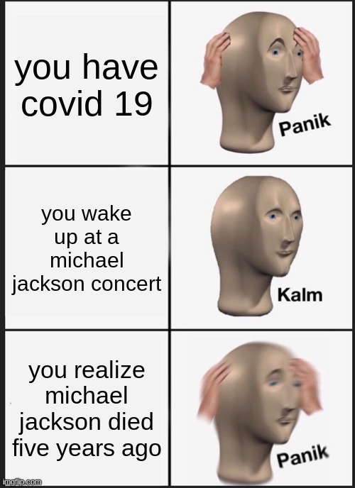 Panik Kalm Panik | you have covid 19; you wake up at a michael jackson concert; you realize michael jackson died five years ago | image tagged in memes,panik kalm panik | made w/ Imgflip meme maker