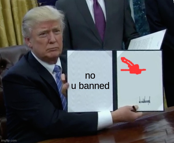 Trump Bill Signing | no u banned | image tagged in memes,trump bill signing | made w/ Imgflip meme maker