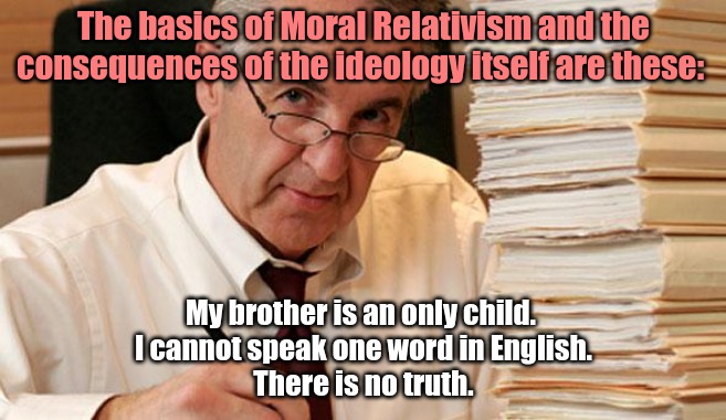There are explanations in the comment section. | The basics of Moral Relativism and the consequences of the ideology itself are these:; My brother is an only child. 
I cannot speak one word in English.
There is no truth. | image tagged in morally ambiguous accountant,moral relativism | made w/ Imgflip meme maker