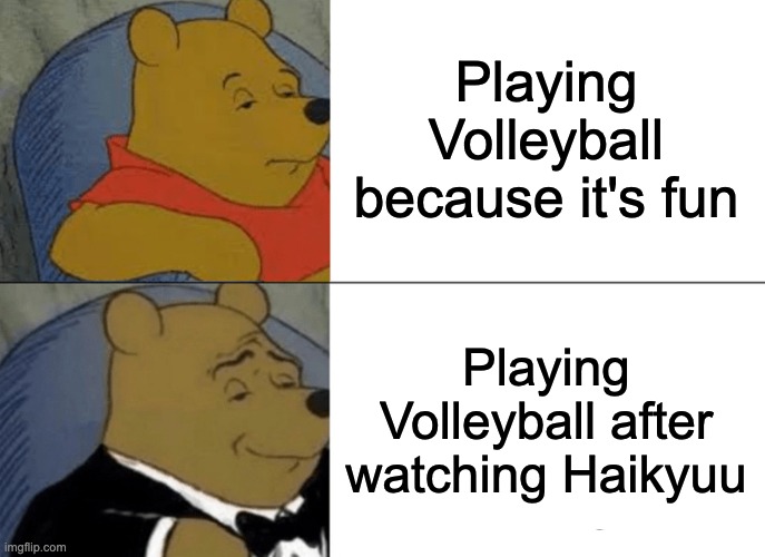 Haikyuu | Playing Volleyball because it's fun; Playing Volleyball after watching Haikyuu | image tagged in memes,tuxedo winnie the pooh | made w/ Imgflip meme maker