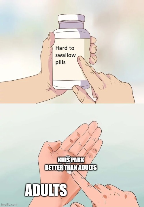 Hard To Swallow Pills Meme | ADULTS KIDS PARK BETTER THAN ADULTS | image tagged in memes,hard to swallow pills | made w/ Imgflip meme maker