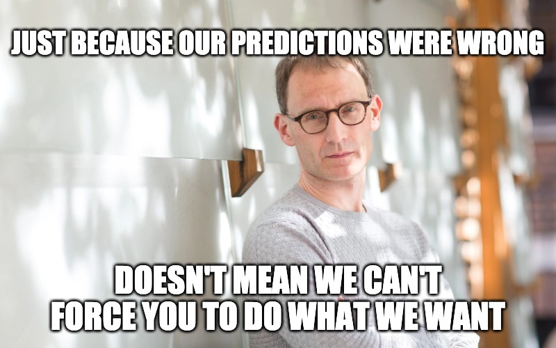 government | JUST BECAUSE OUR PREDICTIONS WERE WRONG; DOESN'T MEAN WE CAN'T FORCE YOU TO DO WHAT WE WANT | image tagged in coronavirus,freedom,liberty,democrats | made w/ Imgflip meme maker