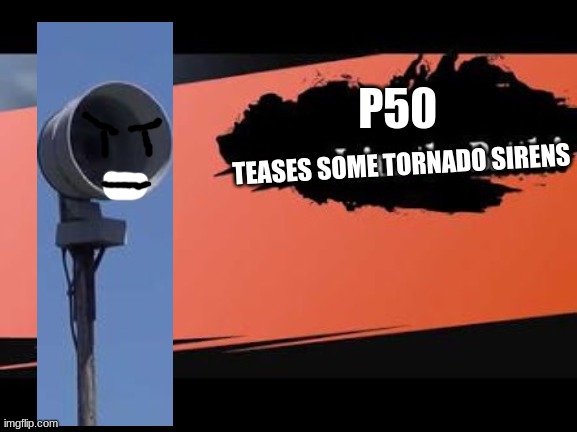 Uh oh its the loudest siren | P50; TEASES SOME TORNADO SIRENS | image tagged in super smash bros,tornado siren | made w/ Imgflip meme maker
