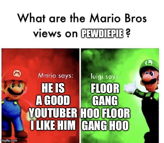 Mario Bros Views | PEWDIEPIE; FLOOR GANG HOO FLOOR GANG HOO; HE IS A GOOD YOUTUBER I LIKE HIM | image tagged in mario bros views | made w/ Imgflip meme maker