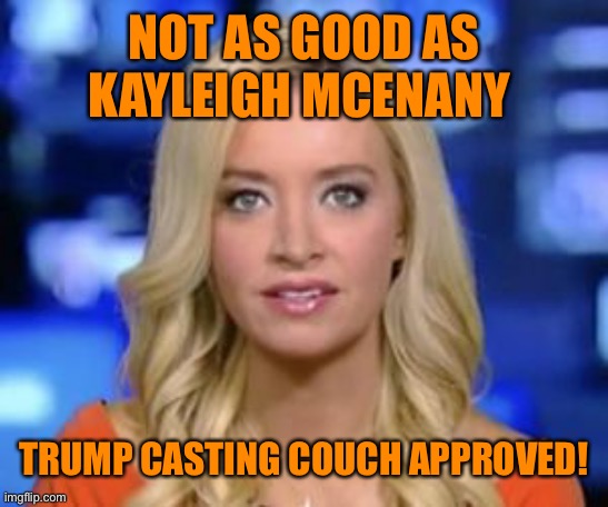 NOT AS GOOD AS KAYLEIGH MCENANY TRUMP CASTING COUCH APPROVED! | made w/ Imgflip meme maker