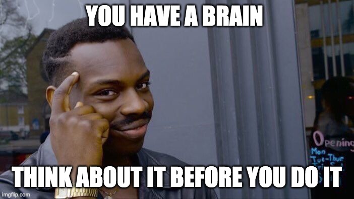 I was bored ok | YOU HAVE A BRAIN; THINK ABOUT IT BEFORE YOU DO IT | image tagged in memes,roll safe think about it | made w/ Imgflip meme maker