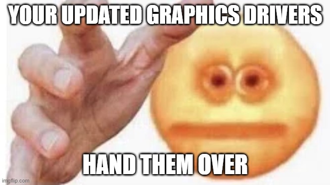 Vibe Check | YOUR UPDATED GRAPHICS DRIVERS; HAND THEM OVER | image tagged in vibe check | made w/ Imgflip meme maker