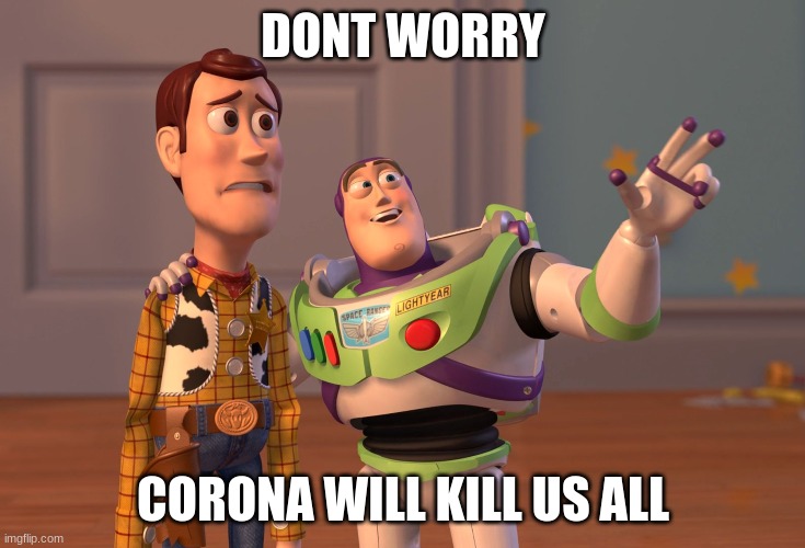 X, X Everywhere | DONT WORRY; CORONA WILL KILL US ALL | image tagged in memes,x x everywhere | made w/ Imgflip meme maker