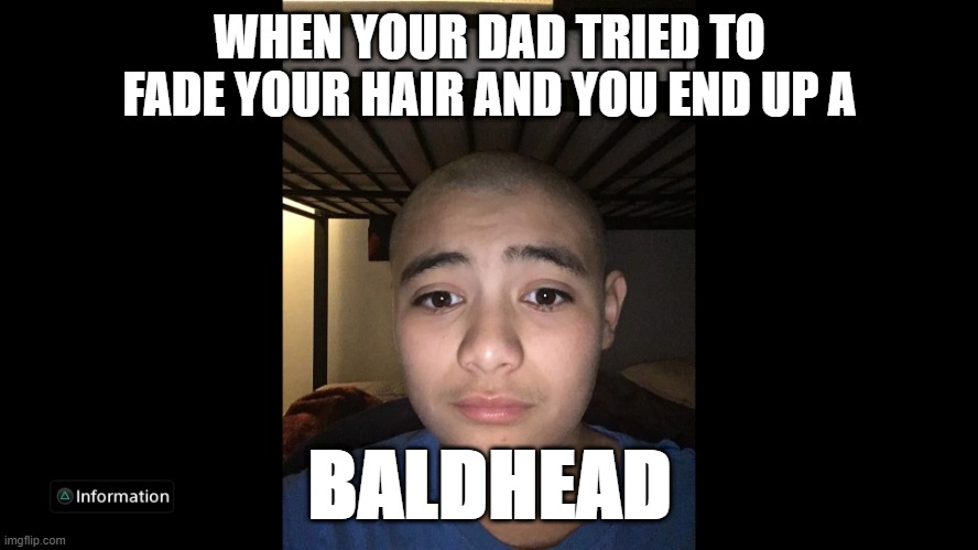 BALDHEAD | WHEN YOUR DAD TRIED TO FADE YOUR HAIR AND YOU END UP A; BALDHEAD | image tagged in baldhead | made w/ Imgflip meme maker