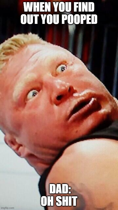 wwe brock lesnar | WHEN YOU FIND OUT YOU POOPED; DAD: OH SHIT | image tagged in wwe brock lesnar | made w/ Imgflip meme maker