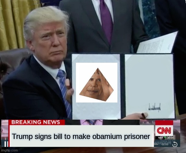 Trump prism will rise | Trump signs bill to make obamium prisoner | image tagged in memes,trump bill signing,obamiun | made w/ Imgflip meme maker