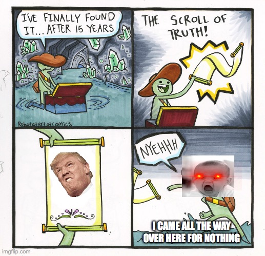 The Scroll Of Truth Meme | I CAME ALL THE WAY OVER HERE FOR NOTHING | image tagged in memes,the scroll of truth | made w/ Imgflip meme maker